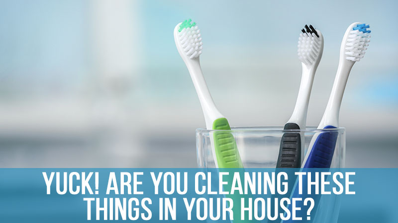 Yuck! Are You Cleaning These Things in Your House?