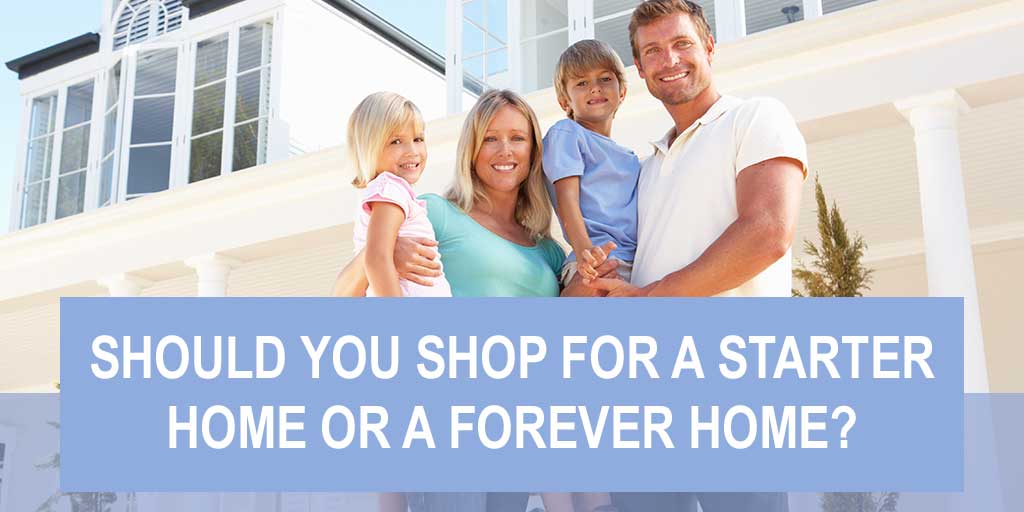 Should You Shop for A Starter Home or A Forever Home?