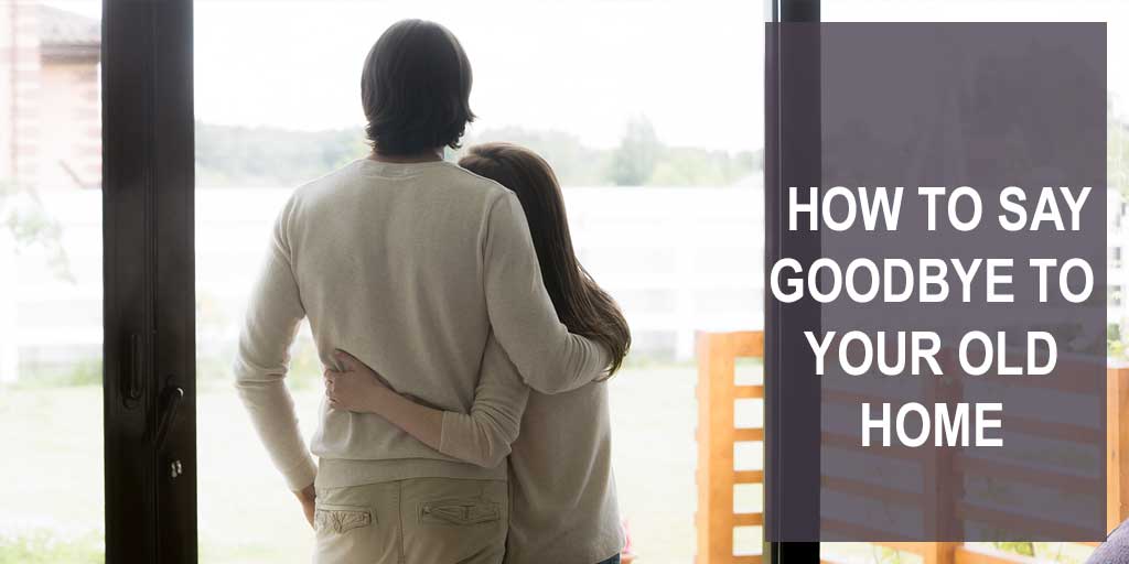 How to Say Goodbye to Your Old Home