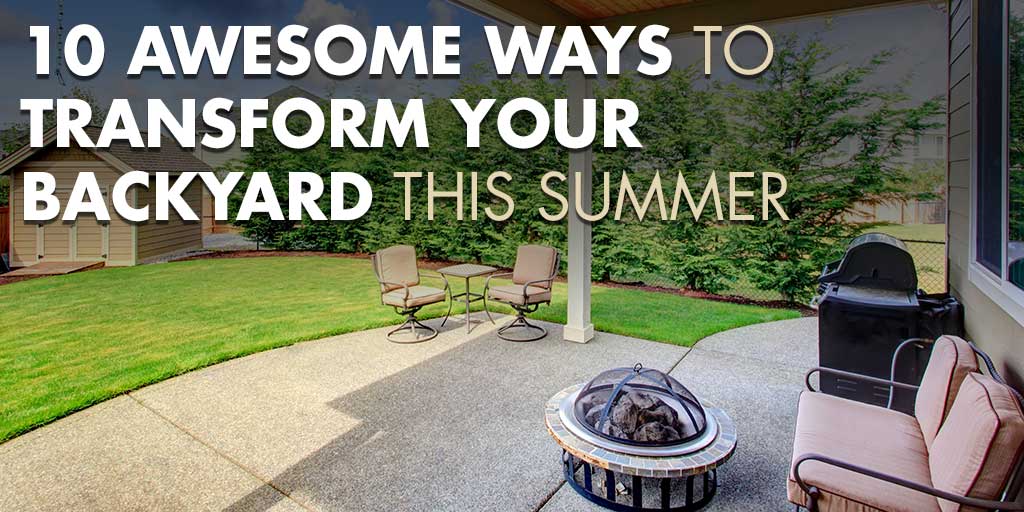 10 Awesome Ways to Transform Your Backyard This Summer